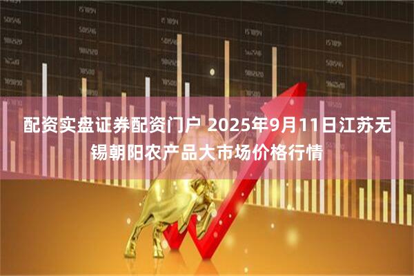 配资实盘证券配资门户 2025年9月11日江苏无锡朝阳农产品大市场价格行情