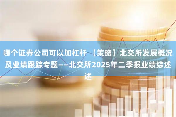 哪个证券公司可以加杠杆 【策略】北交所发展概况及业绩跟踪专题——北交所2025年二季报业绩综述