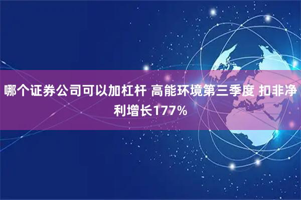 哪个证券公司可以加杠杆 高能环境第三季度 扣非净利增长177%