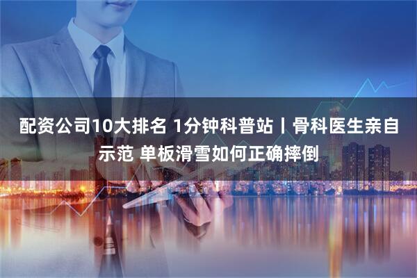 配资公司10大排名 1分钟科普站丨骨科医生亲自示范 单板滑雪如何正确摔倒