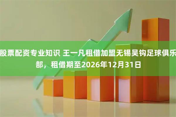 股票配资专业知识 王一凡租借加盟无锡吴钩足球俱乐部，租借期至2026年12月31日