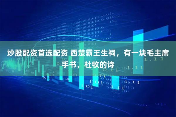 炒股配资首选配资 西楚霸王生祠，有一块毛主席手书，杜牧的诗