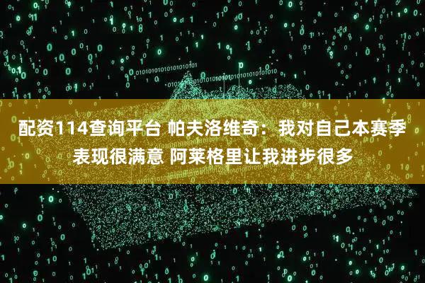 配资114查询平台 帕夫洛维奇：我对自己本赛季表现很满意 阿莱格里让我进步很多