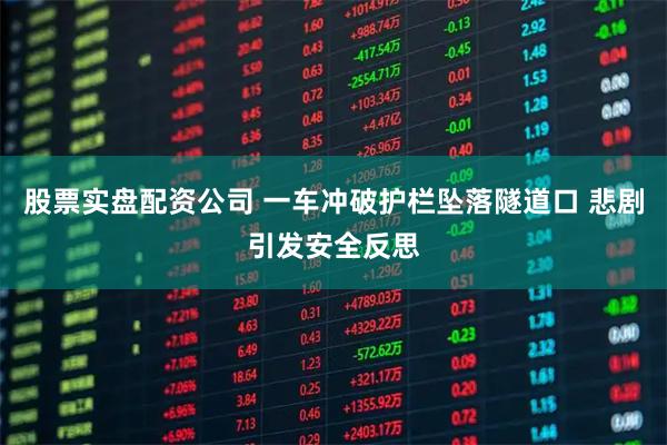 股票实盘配资公司 一车冲破护栏坠落隧道口 悲剧引发安全反思