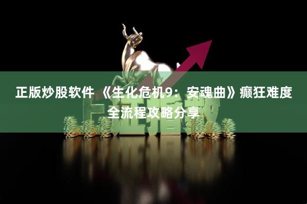 正版炒股软件 《生化危机9：安魂曲》癫狂难度全流程攻略分享