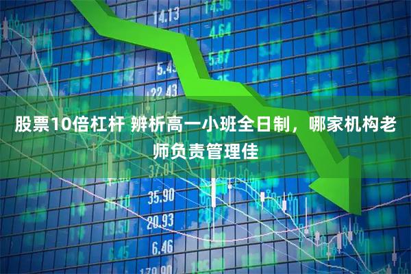 股票10倍杠杆 辨析高一小班全日制，哪家机构老师负责管理佳