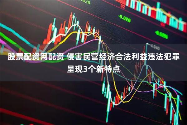 股票配资网配资 侵害民营经济合法利益违法犯罪呈现3个新特点
