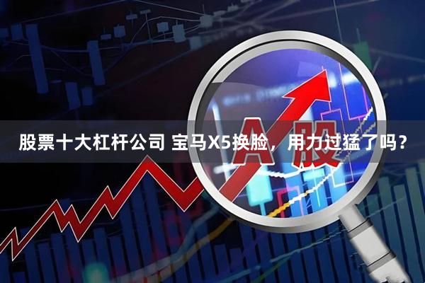 股票十大杠杆公司 宝马X5换脸，用力过猛了吗？