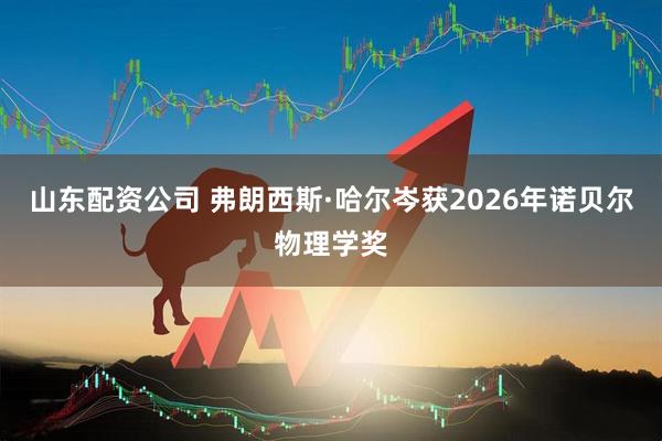 山东配资公司 弗朗西斯·哈尔岑获2026年诺贝尔物理学奖